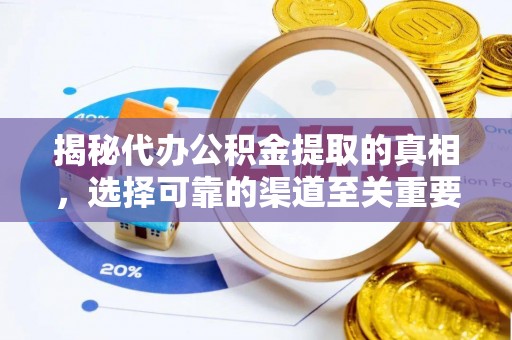 河池揭秘代办公积金提取的真相，选择可靠的渠道至关重要