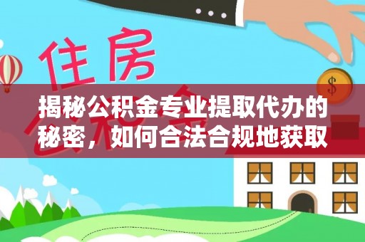 河池揭秘公积金专业提取代办的秘密，如何合法合规地获取你的住房基金？
