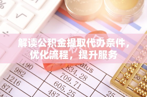 河池解读公积金提取代办条件，优化流程，提升服务