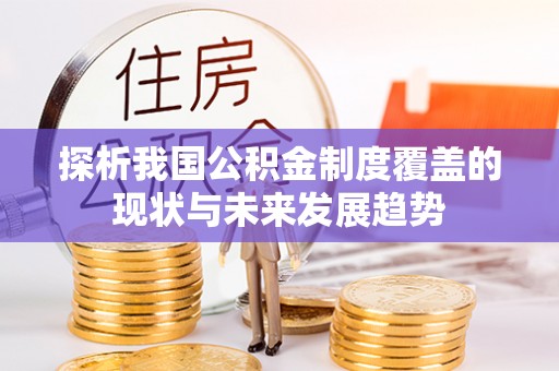河池探析我国公积金制度覆盖的现状与未来发展趋势