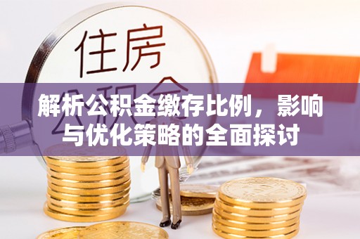 河池解析公积金缴存比例，影响与优化策略的全面探讨