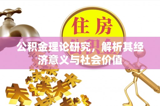 河池公积金理论研究，解析其经济意义与社会价值