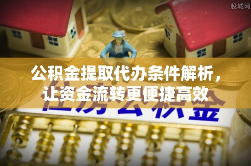 河池公积金提取代办条件解析，让资金流转更便捷高效