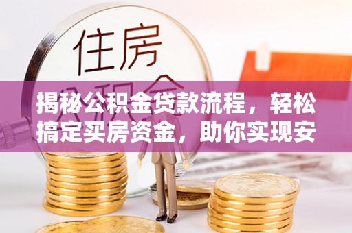 河池揭秘公积金贷款流程，轻松搞定买房资金，助你实现安居梦想