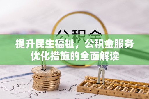 河池提升民生福祉，公积金服务优化措施的全面解读