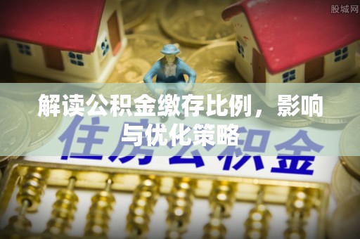 河池解读公积金缴存比例，影响与优化策略
