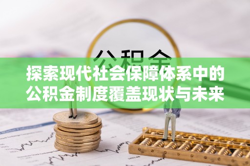 河池探索现代社会保障体系中的公积金制度覆盖现状与未来