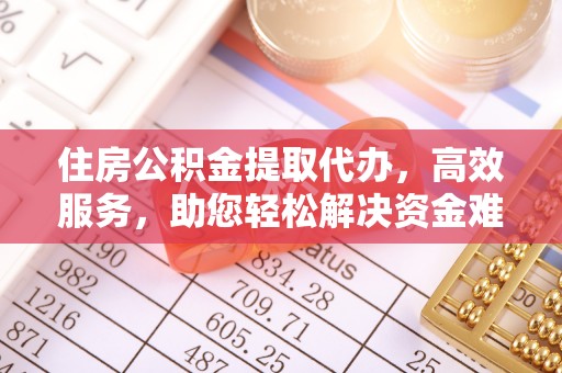 河池住房公积金提取代办，高效服务，助您轻松解决资金难题