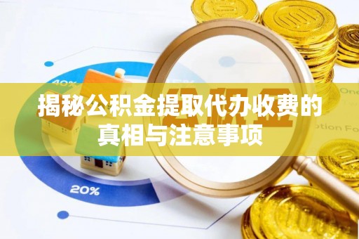 河池揭秘公积金提取代办收费的真相与注意事项
