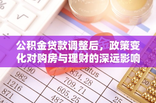 河池公积金贷款调整后，政策变化对购房与理财的深远影响