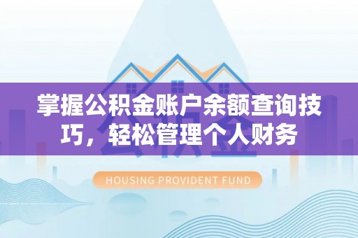 河池掌握公积金账户余额查询技巧，轻松管理个人财务