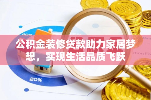 河池公积金装修贷款助力家居梦想，实现生活品质飞跃