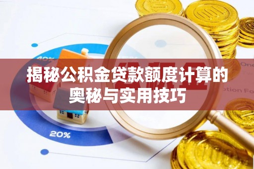 河池揭秘公积金贷款额度计算的奥秘与实用技巧