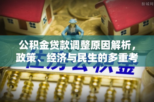 河池公积金贷款调整原因解析，政策、经济与民生的多重考量