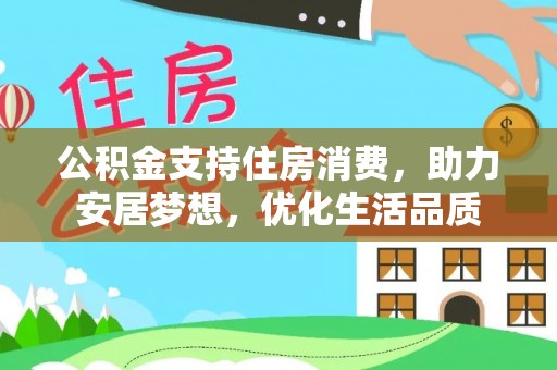 河池公积金支持住房消费，助力安居梦想，优化生活品质