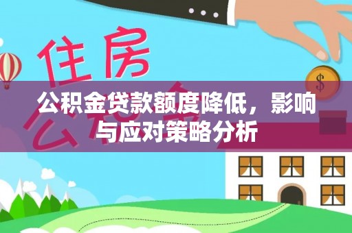 河池公积金贷款额度降低，影响与应对策略分析