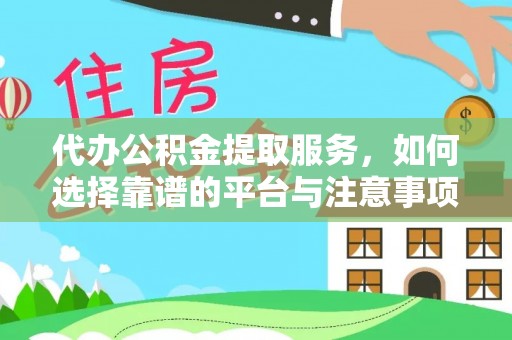 河池代办公积金提取服务，如何选择靠谱的平台与注意事项