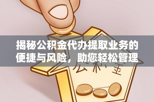 河池揭秘公积金代办提取业务的便捷与风险，助您轻松管理个人财务