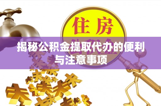 河池揭秘公积金提取代办的便利与注意事项