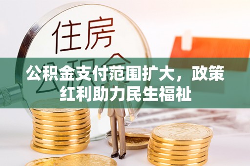 河池公积金支付范围扩大，政策红利助力民生福祉