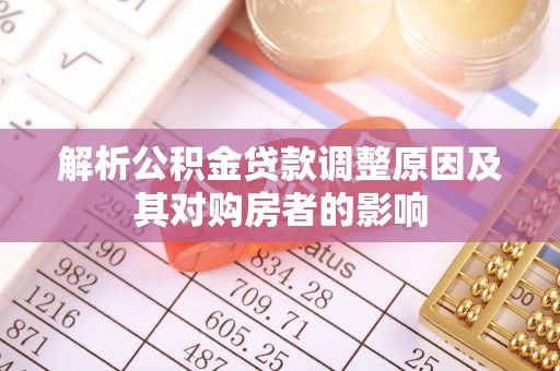 河池解析公积金贷款调整原因及其对购房者的影响