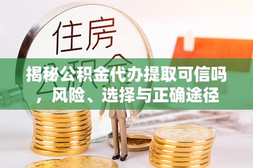 河池揭秘公积金代办提取可信吗，风险、选择与正确途径