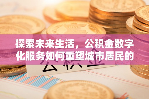 河池探索未来生活，公积金数字化服务如何重塑城市居民的便利体验