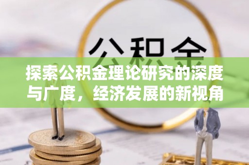 河池探索公积金理论研究的深度与广度，经济发展的新视角