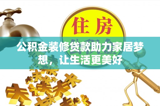 河池公积金装修贷款助力家居梦想，让生活更美好
