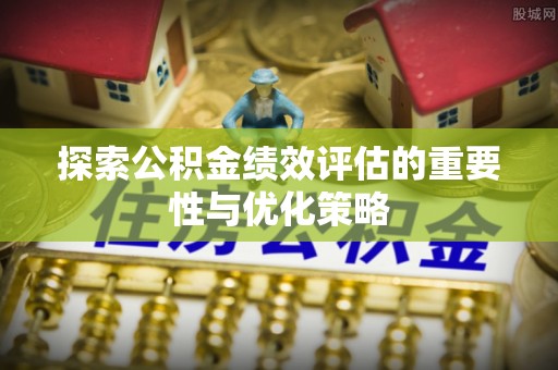 河池探索公积金绩效评估的重要性与优化策略
