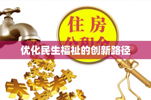 河池优化民生福祉的创新路径