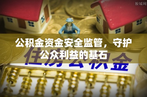 河池公积金资金安全监管，守护公众利益的基石