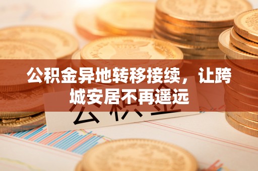 河池公积金异地转移接续，让跨城安居不再遥远