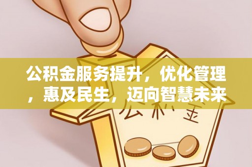 河池公积金服务提升，优化管理，惠及民生，迈向智慧未来