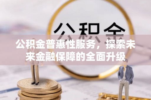 河池公积金普惠性服务，探索未来金融保障的全面升级