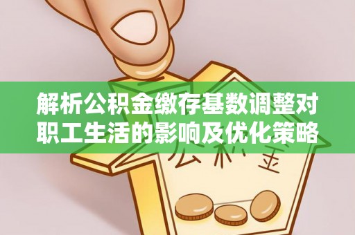 河池解析公积金缴存基数调整对职工生活的影响及优化策略