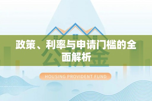 河池政策、利率与申请门槛的全面解析