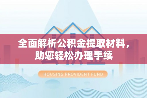 河池全面解析公积金提取材料，助您轻松办理手续