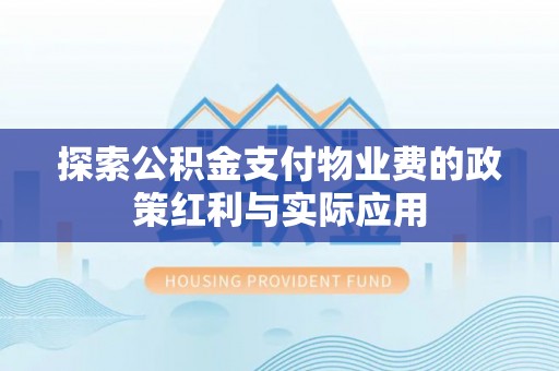 河池探索公积金支付物业费的政策红利与实际应用