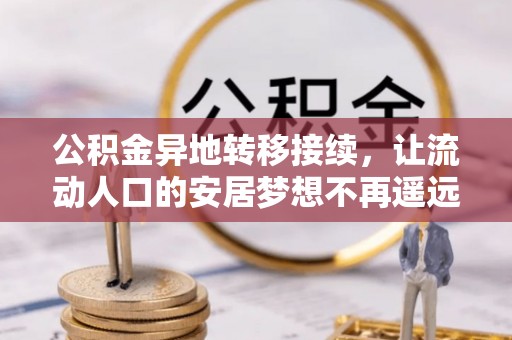 河池公积金异地转移接续，让流动人口的安居梦想不再遥远