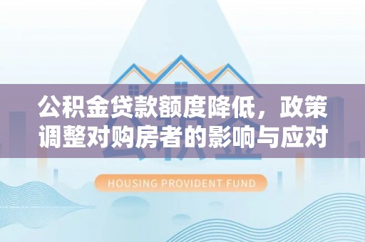河池公积金贷款额度降低，政策调整对购房者的影响与应对策略