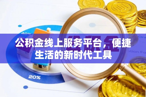 河池公积金线上服务平台，便捷生活的新时代工具