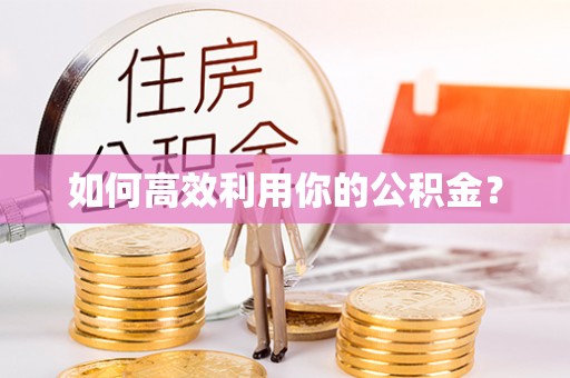 河池如何高效利用你的公积金？