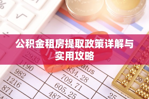 河池公积金租房提取政策详解与实用攻略