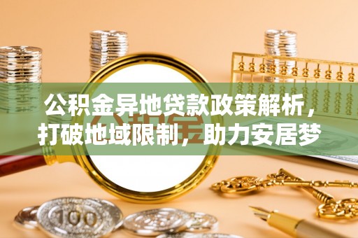 河池公积金异地贷款政策解析，打破地域限制，助力安居梦想