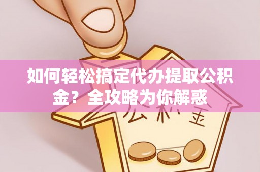 河池如何轻松搞定代办提取公积金？全攻略为你解惑