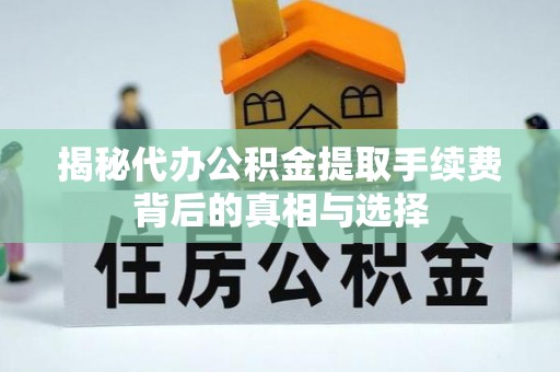河池揭秘代办公积金提取手续费背后的真相与选择