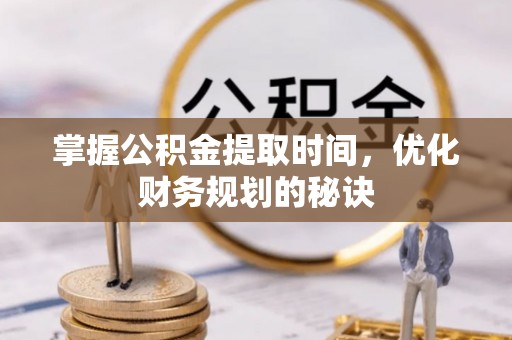 河池掌握公积金提取时间，优化财务规划的秘诀