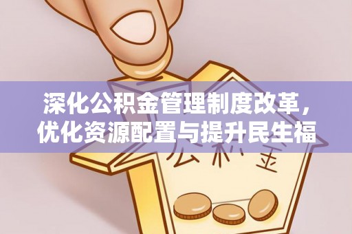 河池深化公积金管理制度改革，优化资源配置与提升民生福祉
