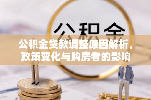 河池公积金贷款调整原因解析，政策变化与购房者的影响